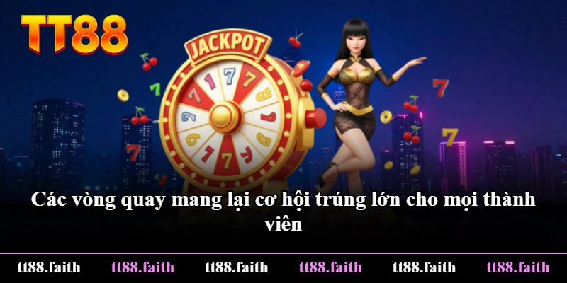Các vòng quay mang lại cơ hội trúng lớn cho mọi thành viên