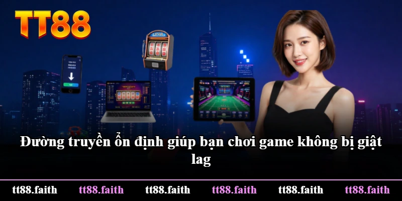 Đường truyền ổn định giúp bạn chơi game không bị giật lag