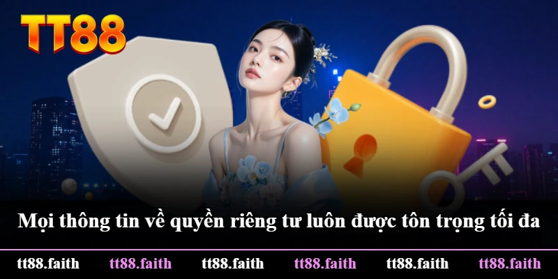 Mọi thông tin về quyền riêng tư luôn được tôn trọng tối đa Mọi thông tin về quyền riêng tư luôn được tôn trọng tối đa
