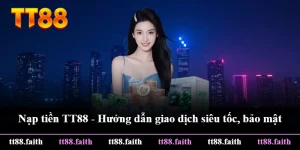 Nạp Tiền TT88 - Hướng Dẫn Giao Dịch Siêu Tốc, Bảo Mật