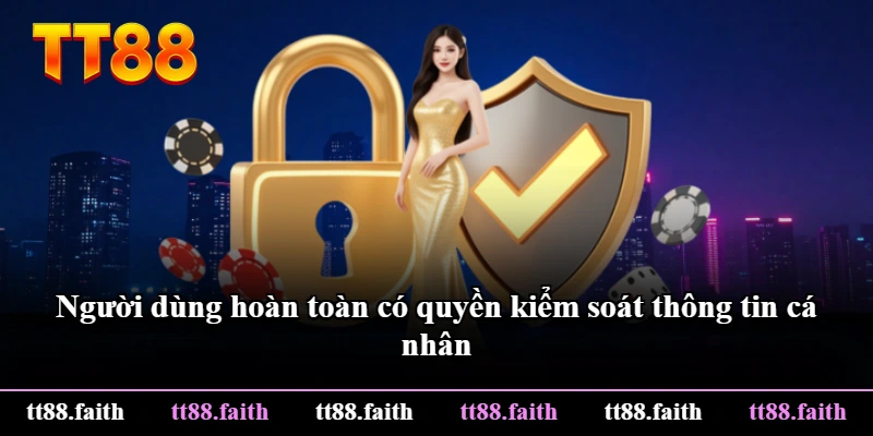 Người dùng hoàn toàn có quyền kiểm soát thông tin cá nhân Người dùng hoàn toàn có quyền kiểm soát thông tin cá nhân