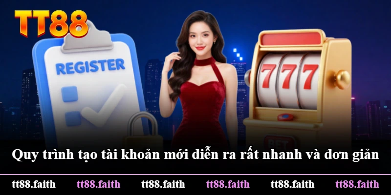 Quy trình tạo tài khoản mới diễn ra rất nhanh và đơn giản Quy trình tạo tài khoản mới diễn ra rất nhanh và đơn giản